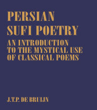 Persian Sufi Poetry: An Introduction to the Mystical Use of Classical Persian Poems J. T. P. de Bruijn Author