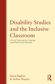 Disability Studies and the Inclusive Classroom: Critical Practices for Creating Least Restrictive Attitudes - Susan Baglieri