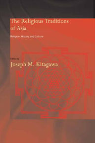 The Religious Traditions of Asia: Religion, History, and Culture Joseph Kitagawa Editor