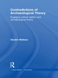 Contradictions of Archaeological Theory: Engaging Critical Realism and Archaeological Theory - Sandra Wallace