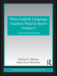 What English Language Teachers Need to Know Volume I: Understanding Learning - Denise E. Murray