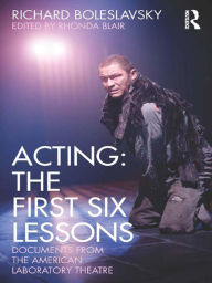 Acting: The First Six Lessons: Documents from the American Laboratory Theatre Richard Boleslavsky Author