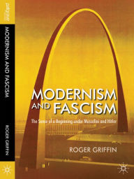 Modernism and Fascism: The Sense of a Beginning under Mussolini and Hitler - Roger Griffin