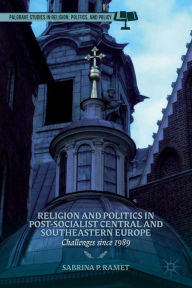 Religion and Politics in Post-Socialist Central and Southeastern Europe: Challenges since 1989 - Sabrina P. Ramet
