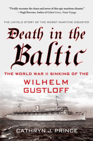 Death in the Baltic: The World War II Sinking of the Wilhelm Gustloff Cathryn J. Prince Author