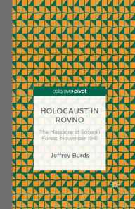 Holocaust in Rovno: The Massacre at Sosenki Forest, November 1941: The Massacre at Sosenki Forest, November 1941 J. Burds Author