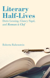 Literary Half-Lives: Doris Lessing, Clancy Sigal, and Roman Ã¯Â¿Â½ Clef R. Rubenstein Author