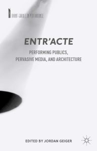 Entr'acte: Performing Publics, Pervasive Media, and Architecture - Jordan Geiger
