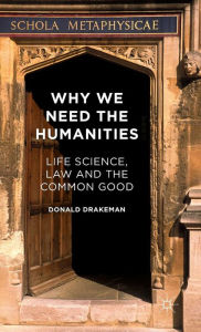 Why We Need the Humanities: Life Science, Law and the Common Good Donald Drakeman Author