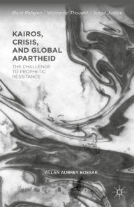 Kairos, Crisis, and Global Apartheid: The Challenge to Prophetic Resistance Allan Aubrey Boesak Author