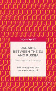 Ukraine Between the EU and Russia: The Integration Challenge - Rilka Dragneva