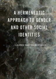 A Hermeneutic Approach to Gender and Other Social Identities Lauren Swayne Barthold Author