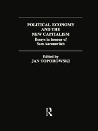 Political Economy and the New Capitalism: Essays in Honour of Sam Aaronovitch Jan Toporowski Editor