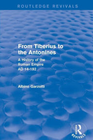 From Tiberius to the Antonines (Routledge Revivals): A History of the Roman Empire AD 14-192 Albino Garzetti Author