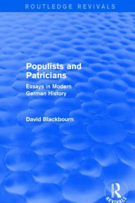 Populists and Patricians (Routledge Revivals): Essays in Modern German History David Blackbourn Author