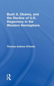 9781138080850 - Thomas A. O'Keefe: Bush II, Obama, and the Decline of U.S. Hegemony in the Western Hemisphere - كتاب