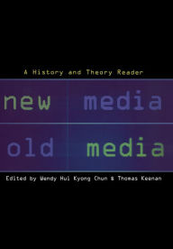 New Media, Old Media: A History and Theory Reader Wendy Hui Kyong Chun Editor