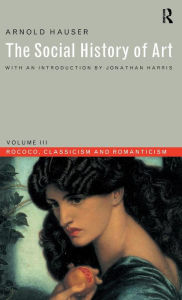 Social History of Art, Volume 3: Rococo, Classicism and Romanticism Arnold Hauser Author