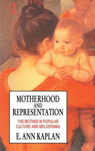 Motherhood and Representation: The Mother in Popular Culture and Melodrama E. Ann Kaplan Author
