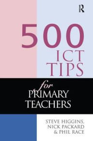 500 ICT Tips for Primary Teachers Steve Higgins Author