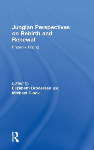 Jungian Perspectives on Rebirth and Renewal: Phoenix rising Elizabeth Brodersen Editor