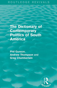 The Dictionary of Contemporary Politics of South America Phil Gunson Author
