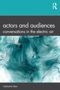 Actors and Audiences: Conversations in the Electric Air Caroline Heim Author