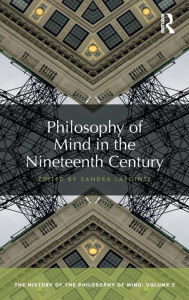 Philosophy of Mind in the Nineteenth Century: The History of the Philosophy of Mind, Volume 5 Sandra Lapointe Editor