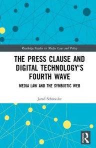 The Press Clause and Digital Technology's Fourth Wave: Media Law and the Symbiotic Web - Jared Schroeder