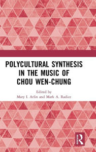 Polycultural Synthesis in the Music of Chou Wen-chung Mary I. Arlin Editor