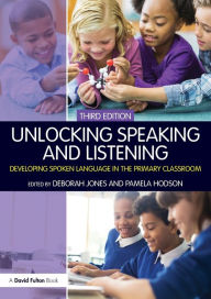 Unlocking Speaking and Listening: Developing Spoken Language in the Primary Classroom Deborah Jones Editor