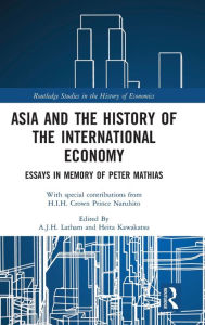 Asia and the History of the International Economy: Essays in Memory of Peter Mathias A.J.H.  Latham Editor