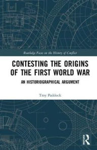 Contesting the Origins of the First World War: An Historiographical Argument Troy Paddock Author