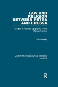 Law and Religion between Petra and Edessa: Studies in Aramaic Epigraphy on the Roman Frontier John Healey Author