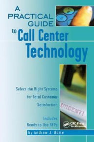 A Practical Guide to Call Center Technology: Select the Right Systems for Total Customer Satisfaction Andrew Waite Author