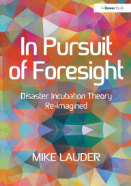In Pursuit of Foresight: Disaster Incubation Theory Re-imagined - Mike Lauder