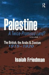 Palestine: A Twice-Promised Land?: The British, the Arabs & Zionism 1915-1920 Isaiah Friedman Author
