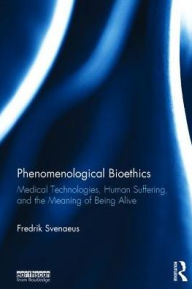 Phenomenological Bioethics: Medical Technologies, Human Suffering, and the Meaning of Being Alive Fredrik Svenaeus Author