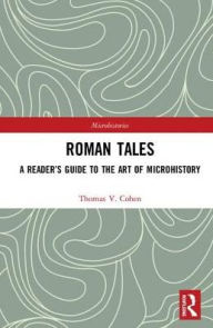 Roman Tales: A Reader's Guide to the Art of Microhistory - Thomas V. Cohen