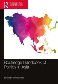 Routledge Handbook of Politics in Asia - Shiping Hua