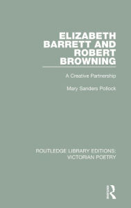 Elizabeth Barrett and Robert Browning: A Creative Partnership Mary Sanders Pollock Author