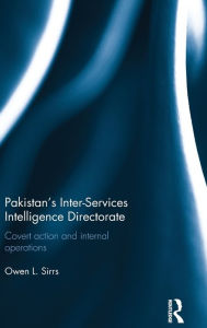 Pakistan's Inter-Services Intelligence Directorate: Covert Action and Internal Operations Owen L. Sirrs Author