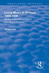 Living Music in Schools 1923-1999: Studies in the History of Music Education in England Gordon Cox Author