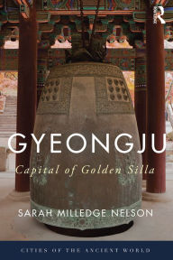 Gyeongju: The Capital of Golden Silla Sarah Milledge Nelson Author