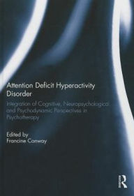 Attention Deficit Hyperactivity Disorder: Integration of Cognitive, Neuropsychological, and Psychodynamic Perspectives in Psychotherapy - Francine Conway