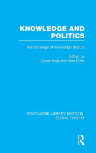 Knowledge and Politics (RLE Social Theory): The Sociology of Knowledge Dispute Volker Meja Editor