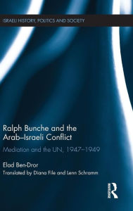 Ralph Bunche and the Arab-Israeli Conflict: Mediation and the UN, 1947-1949 Elad Ben-Dror Author
