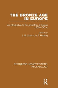 The Bronze Age in Europe: An Introduction to the Prehistory of Europe c.2000-700 B.C. J. M. Coles Editor