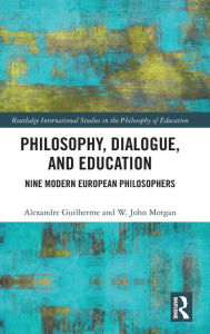 Philosophy, Dialogue, and Education: Nine Modern European Philosophers Alexandre Guilherme Author