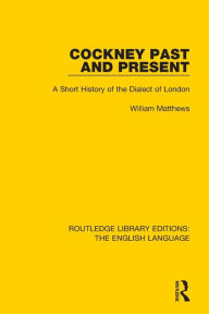 Cockney Past and Present: A Short History of the Dialect of London (Routledge Library Editions: The English Language)